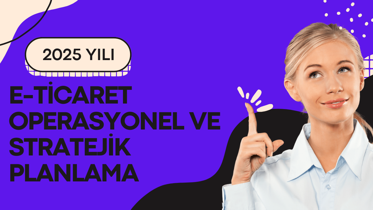 2025 Yılında E-ticaret Satışlarına Hazırlık: Operasyonel ve Stratejik Planlama